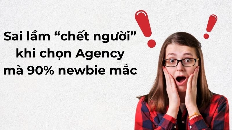 Sai lầm “chết người” khi chọn Agency mà 90% newbie mắc 