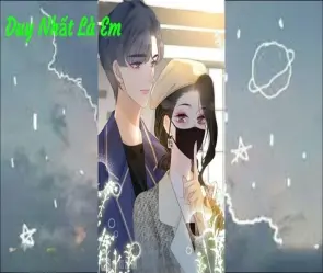 Trọn bộ tóm tắt truyện Duy Nhất Là Em siêu hấp dẫn