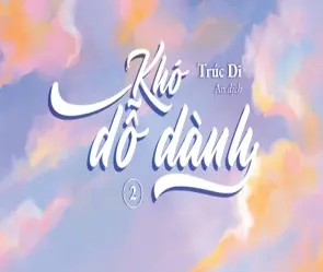 Tóm tắt truyện Khó Dỗ Dành chi tiết nhất cho bạn đọc mới