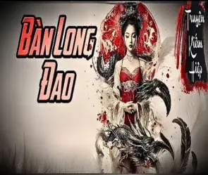 Tóm tắt Bàn Long Đao – Tuyệt đao truyền đời áp đảo võ lâm