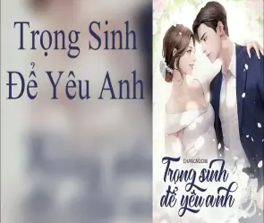 Tóm tắt truyện Trọng sinh để yêu anh với nội dung đầy đủ nhất