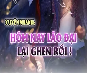 Xem nhanh tóm tắt truyện Xuyên Nhanh Hôm Nay Lão Đại Lại Ghen