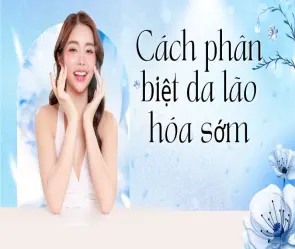 Cách phân biệt da lão hóa sớm giúp chống già hiệu quả