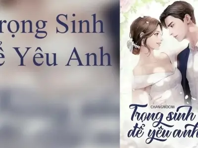 Tóm tắt truyện Trọng sinh để yêu anh với nội dung đầy đủ nhất